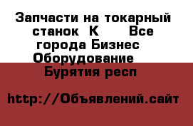 Запчасти на токарный станок 1К62. - Все города Бизнес » Оборудование   . Бурятия респ.